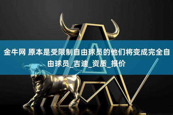 金牛网 原本是受限制自由球员的他们将变成完全自由球员_吉迪_资质_报价