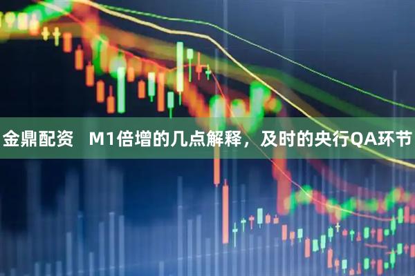 金鼎配资 M1倍增的几点解释,及时的央行QA环节
